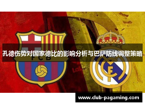 孔德伤势对国家德比的影响分析与巴萨防线调整策略 孔德伤势对国家德比的影响分析与巴萨防线调整策略