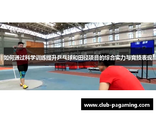 如何通过科学训练提升乒乓球和田径项目的综合实力与竞技表现 如何通过科学训练提升乒乓球和田径项目的综合实力与竞技表现