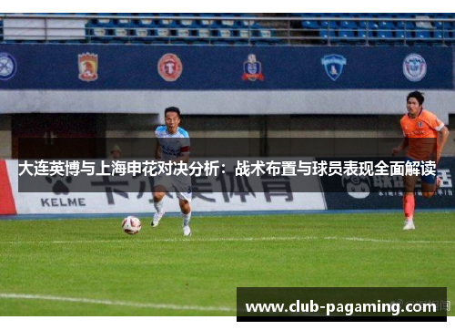 大连英博与上海申花对决分析:战术布置与球员表现全面解读 大连英博与上海申花对决分析:战术布置与球员表现全面解读