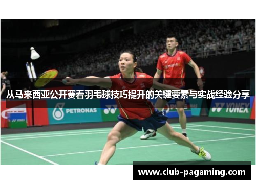 从马来西亚公开赛看羽毛球技巧提升的关键要素与实战经验分享 从马来西亚公开赛看羽毛球技巧提升的关键要素与实战经验分享