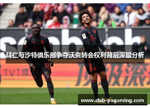 拜仁与沙特俱乐部争夺沃克转会权利背后深层分析 拜仁与沙特俱乐部争夺沃克转会权利背后深层分析