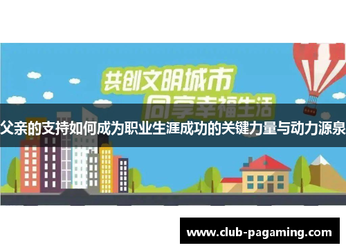 父亲的支持如何成为职业生涯成功的关键力量与动力源泉 父亲的支持如何成为职业生涯成功的关键力量与动力源泉