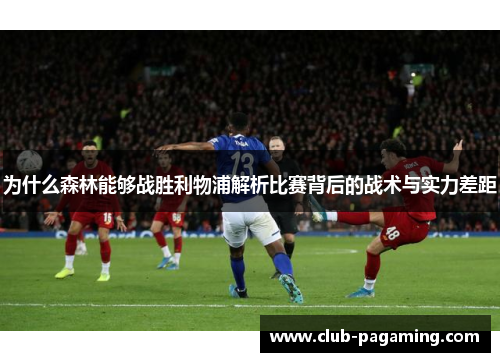 为什么森林能够战胜利物浦解析比赛背后的战术与实力差距 为什么森林能够战胜利物浦解析比赛背后的战术与实力差距