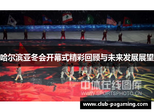 哈尔滨亚冬会开幕式精彩回顾与未来发展展望 哈尔滨亚冬会开幕式精彩回顾与未来发展展望