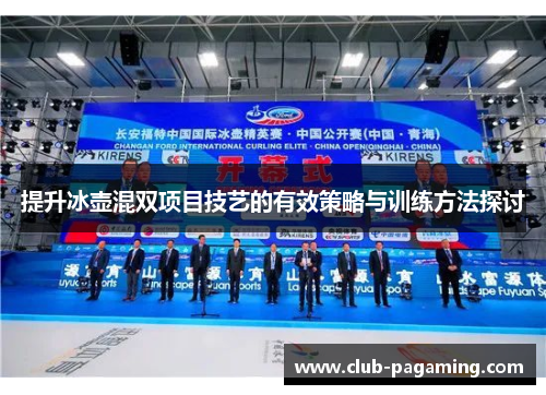 提升冰壶混双项目技艺的有效策略与训练方法探讨 提升冰壶混双项目技艺的有效策略与训练方法探讨