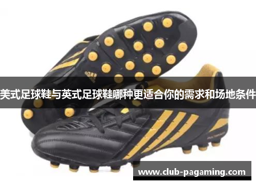 美式足球鞋与英式足球鞋哪种更适合你的需求和场地条件 美式足球鞋与英式足球鞋哪种更适合你的需求和场地条件