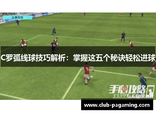 C罗弧线球技巧解析:掌握这五个秘诀轻松进球 C罗弧线球技巧解析:掌握这五个秘诀轻松进球