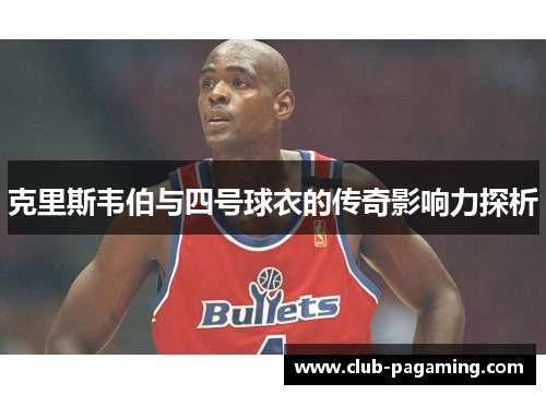 克里斯韦伯与四号球衣的传奇影响力探析 克里斯韦伯与四号球衣的传奇影响力探析