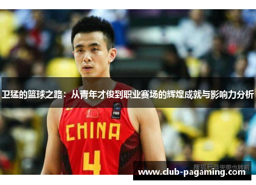 卫猛的篮球之路:从青年才俊到职业赛场的辉煌成就与影响力分析 卫猛的篮球之路:从青年才俊到职业赛场的辉煌成就与影响力分析