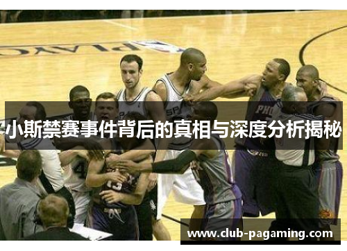 小斯禁赛事件背后的真相与深度分析揭秘 小斯禁赛事件背后的真相与深度分析揭秘