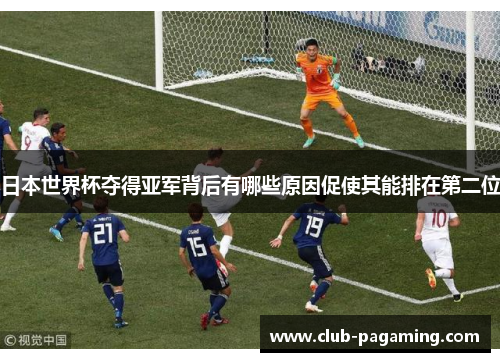 日本世界杯夺得亚军背后有哪些原因促使其能排在第二位 日本世界杯夺得亚军背后有哪些原因促使其能排在第二位