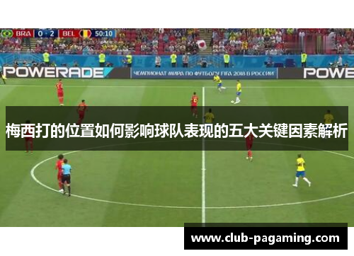 梅西打的位置如何影响球队表现的五大关键因素解析 梅西打的位置如何影响球队表现的五大关键因素解析
