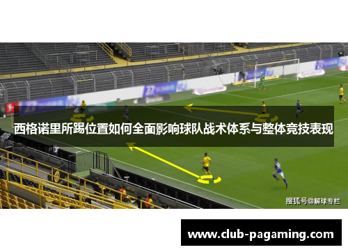 西格诺里所踢位置如何全面影响球队战术体系与整体竞技表现 西格诺里所踢位置如何全面影响球队战术体系与整体竞技表现