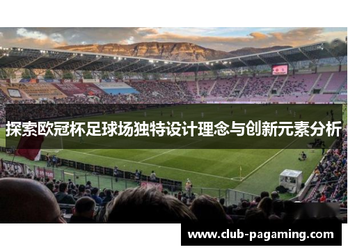 探索欧冠杯足球场独特设计理念与创新元素分析 探索欧冠杯足球场独特设计理念与创新元素分析