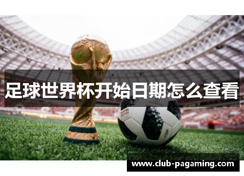足球世界杯开始日期怎么查看 足球世界杯开始日期怎么查看