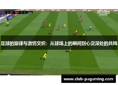 足球的旋律与激情交织:从球场上的瞬间到心灵深处的共鸣 足球的旋律与激情交织:从球场上的瞬间到心灵深处的共鸣