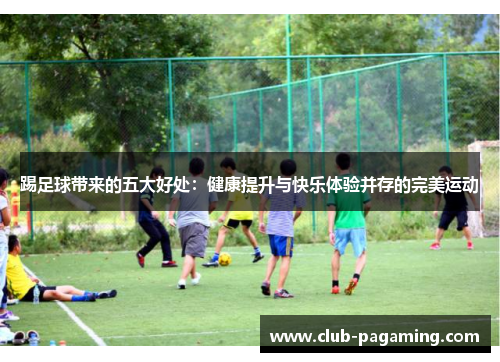 踢足球带来的五大好处：健康提升与快乐体验并存的完美运动