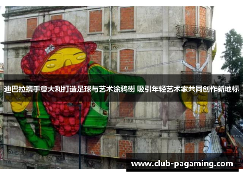 迪巴拉携手意大利打造足球与艺术涂鸦街 吸引年轻艺术家共同创作新地标 迪巴拉携手意大利打造足球与艺术涂鸦街 吸引年轻艺术家共同创作新地标