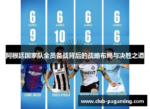 阿根廷国家队全员备战背后的战略布局与决胜之道 阿根廷国家队全员备战背后的战略布局与决胜之道