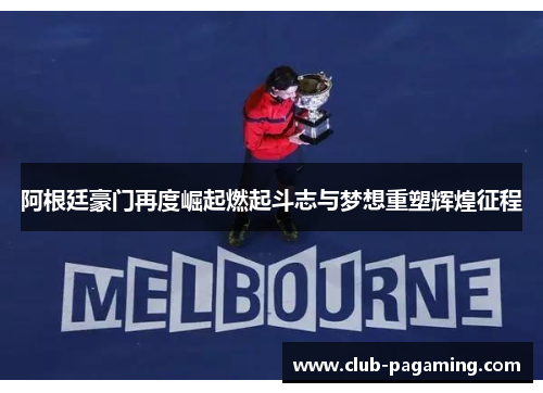 阿根廷豪门再度崛起燃起斗志与梦想重塑辉煌征程 阿根廷豪门再度崛起燃起斗志与梦想重塑辉煌征程