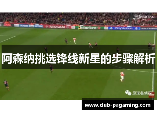 阿森纳挑选锋线新星的步骤解析 阿森纳挑选锋线新星的步骤解析