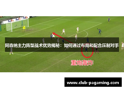阿森纳主力阵型战术优势揭秘:如何通过布局和配合压制对手 阿森纳主力阵型战术优势揭秘:如何通过布局和配合压制对手