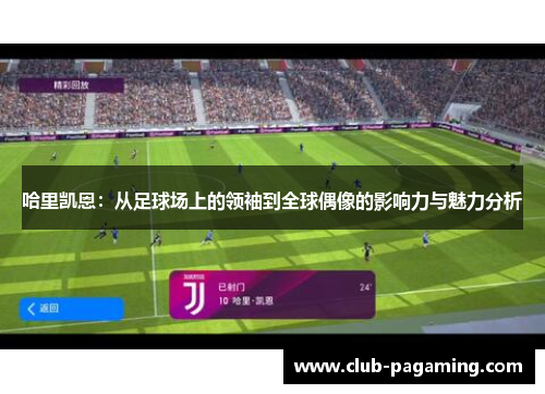 哈里凯恩:从足球场上的领袖到全球偶像的影响力与魅力分析 哈里凯恩:从足球场上的领袖到全球偶像的影响力与魅力分析