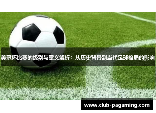 美冠杯比赛的级别与意义解析:从历史背景到当代足球格局的影响 美冠杯比赛的级别与意义解析:从历史背景到当代足球格局的影响