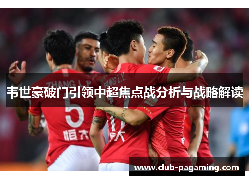 韦世豪破门引领中超焦点战分析与战略解读