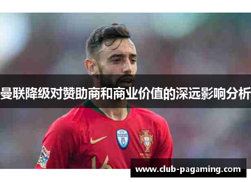 曼联降级对赞助商和商业价值的深远影响分析 曼联降级对赞助商和商业价值的深远影响分析