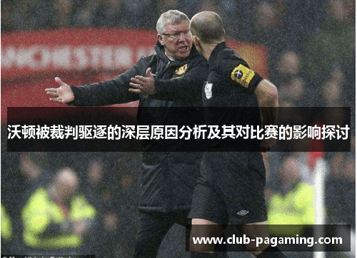 沃顿被裁判驱逐的深层原因分析及其对比赛的影响探讨