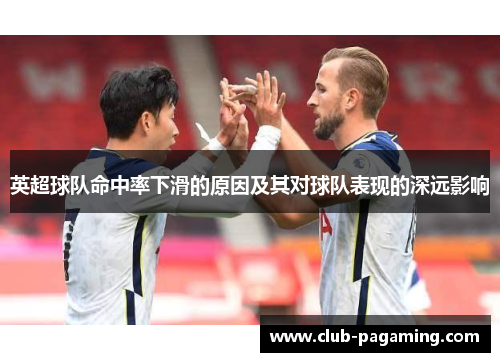 英超球队命中率下滑的原因及其对球队表现的深远影响