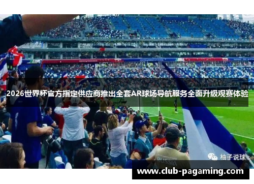 2026世界杯官方指定供应商推出全套AR球场导航服务全面升级观赛体验