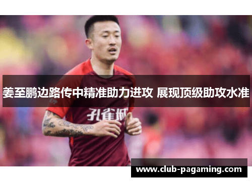 姜至鹏边路传中精准助力进攻 展现顶级助攻水准