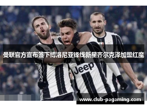 曼联官方宣布签下博洛尼亚锋线新星齐尔克泽加盟红魔