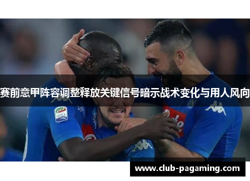 赛前意甲阵容调整释放关键信号暗示战术变化与用人风向