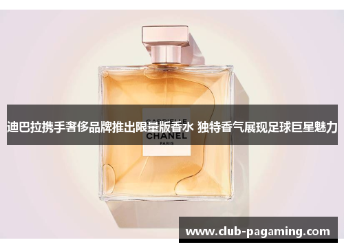 迪巴拉携手奢侈品牌推出限量版香水 独特香气展现足球巨星魅力