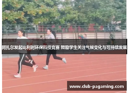 阿扎尔发起比利时环保科技竞赛 鼓励学生关注气候变化与可持续发展