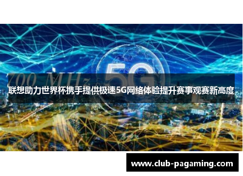 联想助力世界杯携手提供极速5G网络体验提升赛事观赛新高度 联想助力世界杯携手提供极速5G网络体验提升赛事观赛新高度